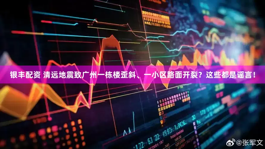 银丰配资 清远地震致广州一栋楼歪斜、一小区路面开裂？这些都是谣言！