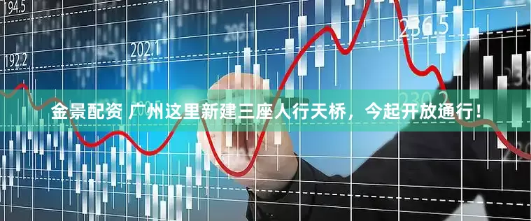 金景配资 广州这里新建三座人行天桥，今起开放通行！