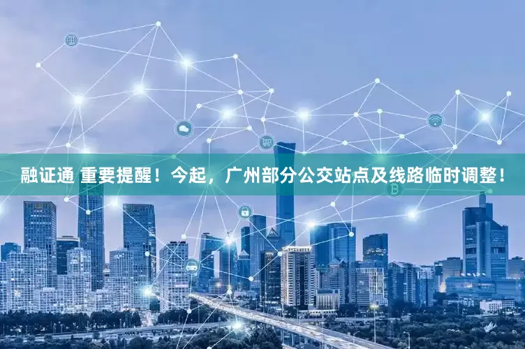 融证通 重要提醒！今起，广州部分公交站点及线路临时调整！