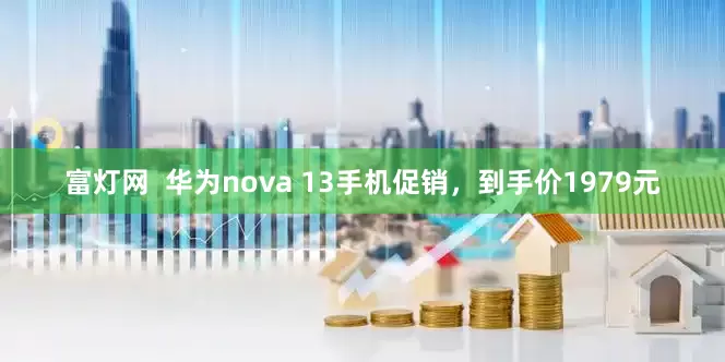 富灯网  华为nova 13手机促销，到手价1979元