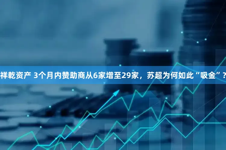 祥乾资产 3个月内赞助商从6家增至29家，苏超为何如此“吸金”？