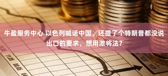 牛盈服务中心 以色列喊话中国，还提了个特朗普都没说出口的要求，想用激将法？