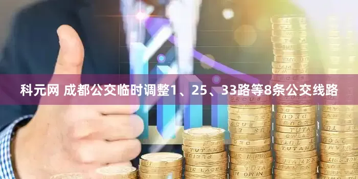 科元网 成都公交临时调整1、25、33路等8条公交线路
