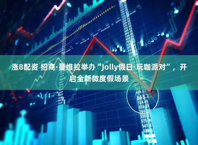涨8配资 招商·蔓维拉举办“Jolly假日·玩咖派对”，开启全新微度假场景
