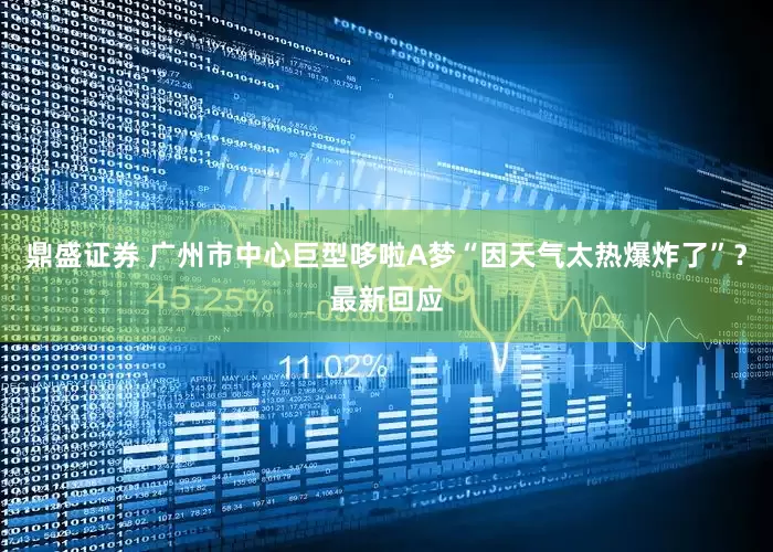 鼎盛证券 广州市中心巨型哆啦A梦“因天气太热爆炸了”？最新回应