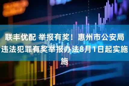 联丰优配 举报有奖！惠州市公安局违法犯罪有奖举报办法8月1日起实施