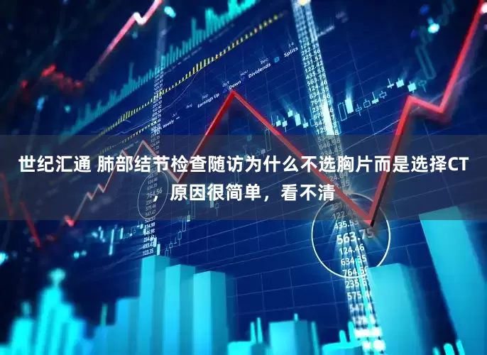 世纪汇通 肺部结节检查随访为什么不选胸片而是选择CT，原因很简单，看不清