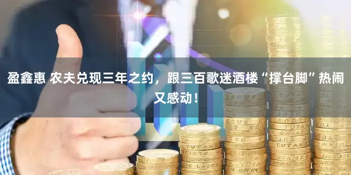 盈鑫惠 农夫兑现三年之约，跟三百歌迷酒楼“撑台脚”热闹又感动！