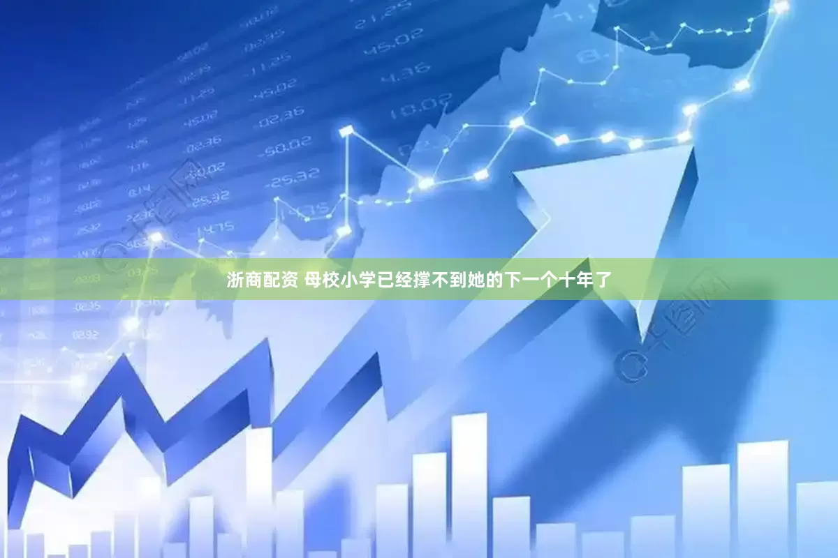 浙商配资 母校小学已经撑不到她的下一个十年了