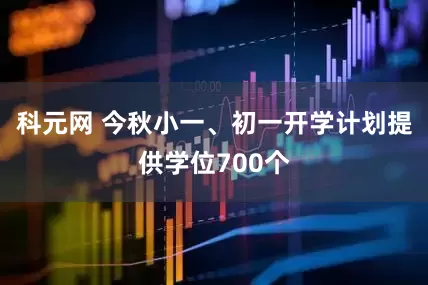 科元网 今秋小一、初一开学计划提供学位700个