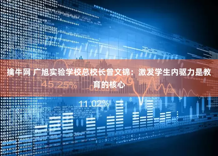 擒牛网 广旭实验学校总校长曾文锦：激发学生内驱力是教育的核心