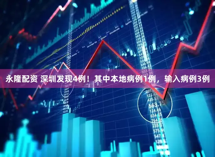 永隆配资 深圳发现4例！其中本地病例1例，输入病例3例