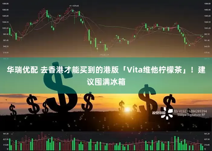 华瑞优配 去香港才能买到的港版「Vita维他柠檬茶」！建议囤满冰箱