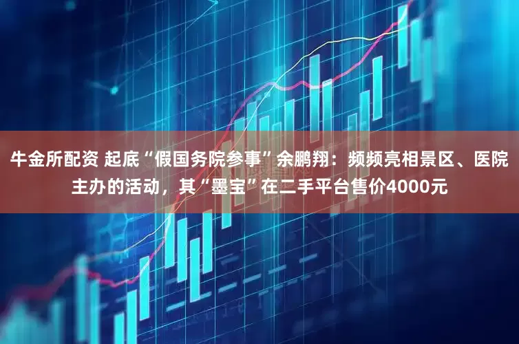 牛金所配资 起底“假国务院参事”余鹏翔：频频亮相景区、医院主办的活动，其“墨宝”在二手平台售价4000元
