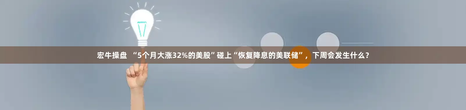 宏牛操盘  “5个月大涨32%的美股”碰上“恢复降息的美联储”，下周会发生什么？