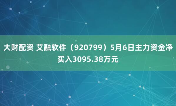 大财配资 艾融软件（920799）5月6日主力资金净买入3095.38万元