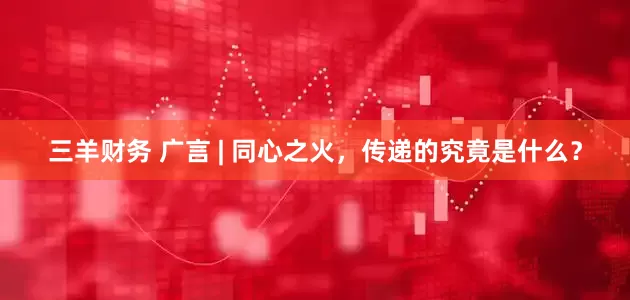 三羊财务 广言 | 同心之火，传递的究竟是什么？