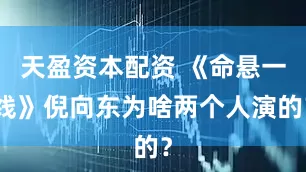 天盈资本配资 《命悬一线》倪向东为啥两个人演的？